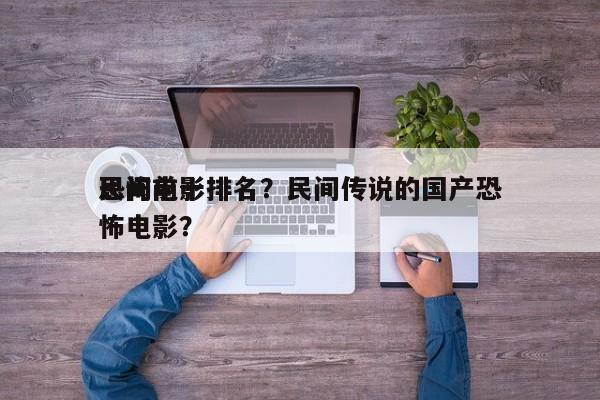 民间前十
恐怖电影排名？民间传说的国产恐怖电影？-第1张图片