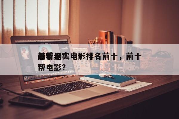前十
黑帮纪实电影排名前十，前十
必看黑帮电影？-第1张图片